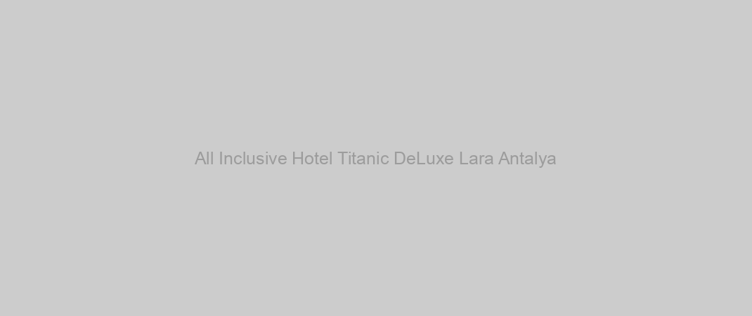 All Inclusive Hotel Titanic DeLuxe Lara Antalya